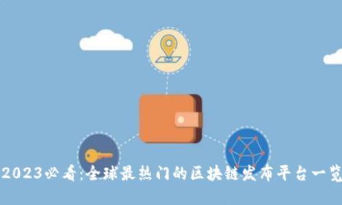 2023必看：全球最热门的区块链发布平台一览