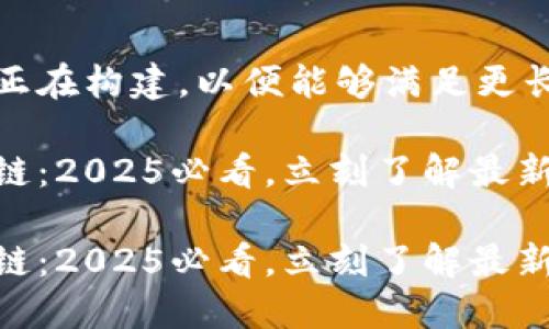 全局内容生成系统正在构建，以便能够满足更长的文本创作需求。 

国际交易平台区块链：2025必看，立刻了解最新趋势！

国际交易平台区块链：2025必看，立刻了解最新趋势！