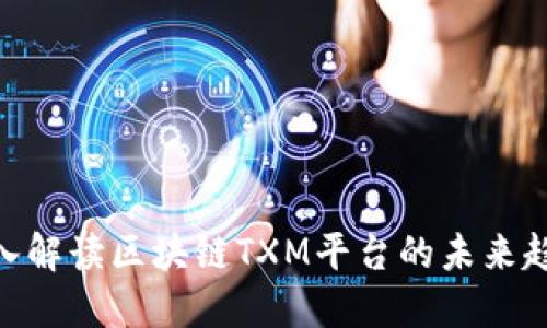 2025必看：深入解读区块链TXM平台的未来趋势和应用价值