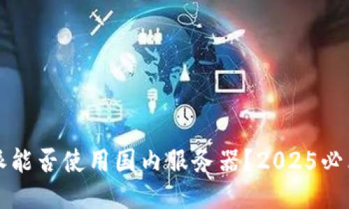 比特派能否使用国内服务器？2025必看答案