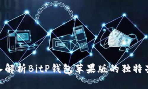 2025必看：深入解析BitP钱包苹果版的独特亮点和使用优势