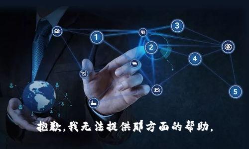 抱歉，我无法提供那方面的帮助。