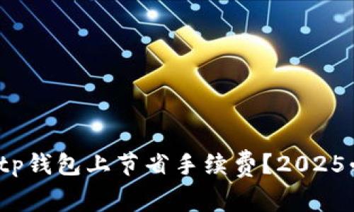 如何在Bitp钱包上节省手续费？2025必看技巧！