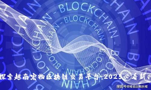 立即探索越南宠物区块链交易平台：2025必看新兴市场