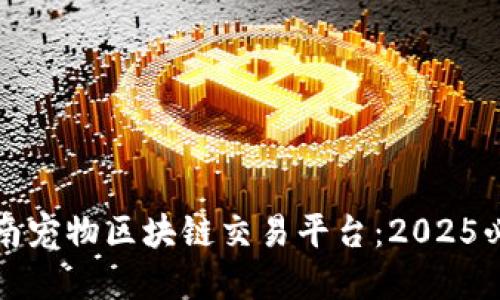 立即探索越南宠物区块链交易平台：2025必看新兴市场