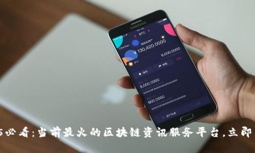 2025必看：当前最火的区块链资讯服务平台，立即了解！