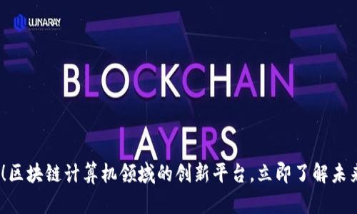 2025必看！区块链计算机领域的创新平台，立即了解未来科技趋势