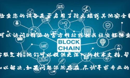 如果您无法登录B特派，可能有几个原因。以下是一些常见的故障排除步骤和解决方法：

1. 检查网络连接
首先，确保您的设备连接到互联网。一个不稳定或断开的网络连接可能会导致登录失败。您可以尝试重启路由器或切换到其他网络（如移动数据）来检查网络问题。

2. 确认帐户信息
您需要确认输入的帐户信息是正确的。这包括用户名和密码。如果您忘记了密码，可以尝试使用“忘记密码”功能来重置密码。

3. 清除浏览器缓存
浏览器缓存可能会导致网站加载不正常。您可以尝试清除浏览器的缓存和Cookies，然后重新启动浏览器再进行登录。

4. 更新应用或浏览器
确保您使用的B特派应用程序或浏览器是最新版本。过时的软件可能会导致兼容性问题，从而影响登录功能。

5. 设备安全设置
某些设备的安全设置可能会阻止应用的正常运行。您可以检查您的设备是否启用了防火墙或其他安全软件，可能需要将B特派加入白名单。

6. 检查服务器状态
有时候，B特派的服务器可能会暂停服务或者进行维护。您可以访问B特派的官方网站或相关社交媒体查看服务器状态信息。

7. 与客服联系
如果您尝试了所有方法仍然无法登录，建议联系B特派的客服支持。他们可以提供更深入的技术支持，帮助您解决问题。

通过以上步骤，您一般可以找到无法登录B特派的原因并加以解决。如果问题依然存在，尽快寻求专业的帮助。