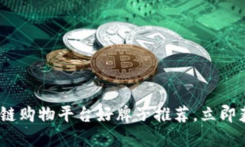 2025必看：区块链购物平台好牌子推荐，立即获取购物新体验！