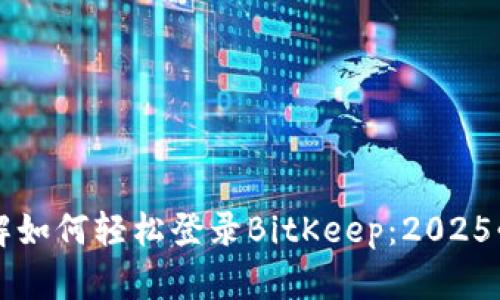 立即了解如何轻松登录BitKeep：2025必看指南