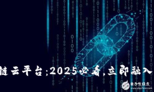 深证金融区块链云平台：2025必看，立即融入未来金融科技！