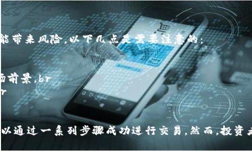 在讨论 b 特派能否交易 BBC 之前，首先我们需要澄清这两个术语的含义。

### 1. 什么是 b 特派？
b 特派是某种特定的金融服务或交易平台，通常是指为投资者提供各种金融工具及服务的公司。这样的平台允许用户在传统市场以外进行交易，提供更灵活的投资选择。

### 2. 什么是 BBC？
BBC 这里可能指的是某种特定的加密货币、代币或者是其他金融资产。在加密货币的世界中，BBC 可能代表某个特定项目的代币，亦或是某种具有投资价值的数字货币。

### 3. b 特派是否支持交易 BBC？
要确定 b 特派是否支持 BBC 的交易，首先需查看 b 特派的官方网站或其提供的交易资产列表。如果 b 特派包括 BBC 作为可交易资产，则可以在平台上进行相应的交易。

### 4. 交易步骤
如果 b 特派支持交易 BBC，那么交易过程通常包括以下几个步骤：
1. **注册账户**：用户需要在 b 特派上注册一个账户，并完成相应的身份验证。br
2. **存入资金**：一旦账户注册成功，用户需要存入法定货币或其他加密货币，以便进行交易。br
3. **选择交易对**：在交易界面中选择 BBC 交易对，例如 BBC/USDT。br
4. **下单**：根据市场情况，用户可以选择限价单或市价单进行交易，确保以满意的价格买入或卖出 BBC。br
5. **监控交易**：完成交易后，用户应监控自己的投资情况，及时做出相应的决策。br

### 5. 风险与注意事项
在进行任何金融交易时，了解潜在的风险是非常重要的。交易加密货币或任何其他金融资产都可能带来风险，以下几点是需要注意的：
1. **市场波动性**：加密货币市场通常波动极大，导致投资者可能面临快速的损失或收益。br
2. **安全性**：确保使用安全的交易平台，并采取措施保护账户安全，例如启用双因素认证。br
3. **市场研究**：在投资之前，对所交易资产进行详细的研究是必要的，了解其背后的技术和市场前景。br
4. **合理投资**：根据个人的风险承受能力合理配置投资，不建议将所有资金投入高风险资产。br

### 结论
综上所述，b 特派能否交易 BBC 取决于具体的交易平台。如果该平台支持 BBC 的交易，用户可以通过一系列步骤成功进行交易。然而，投资者在进行加密货币交易时，务必对市场进行充分的研究和分析，以降低风险，实现资产的合理增值。