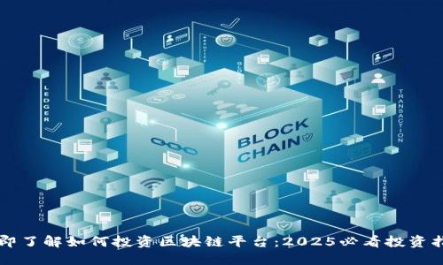 立即了解如何投资区块链平台：2025必看投资指南