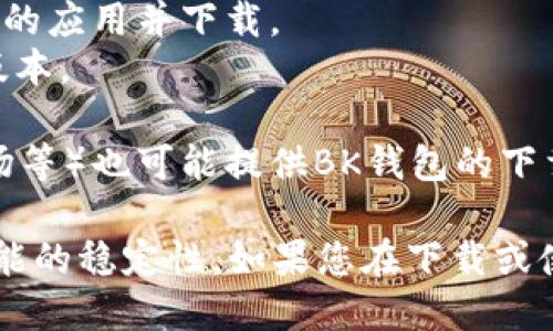 您可以通过以下方式下载BK钱包：

1. **官方网站**：访问BK钱包的官方网站，通常他们会提供最新的应用程序下载链接。确保访问的是官方渠道，以避免下载到恶意软件。

2. **应用商店**：
   - **安卓用户**：可以在Google Play商店中搜索“BK钱包”，找到对应的应用并下载。
   - **苹果用户**：可以在App Store中搜索“BK钱包”，同样下载官方版本。

3. **第三方平台**：一些第三方应用商店（如小米应用商店、华为应用市场等）也可能提供BK钱包的下载服务，但请注意选择信誉良好的平台。

在启动下载之前，建议您查看用户评价和评分，以确保应用的安全性和功能的稳定性。如果您在下载或使用过程中遇到任何问题，建议参考官方网站的FAQ或联系客服获取帮助。
