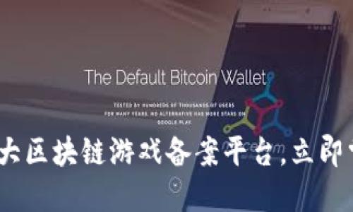 2025必看：十大区块链游戏备案平台，立即掌握行业动向！