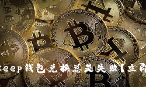 2025必看！BitKeep钱包兑换总是失败？立即解决你的难题！