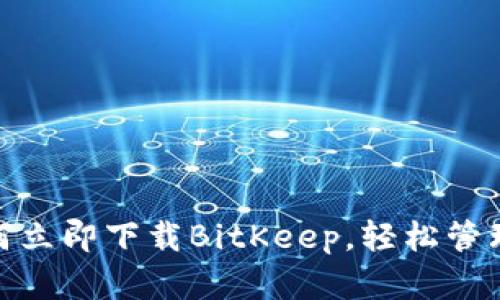 2025必看：如何立即下载BitKeep，轻松管理您的数字资产