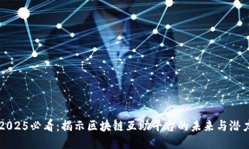 2025必看：揭示区块链互助平台的未来与潜力