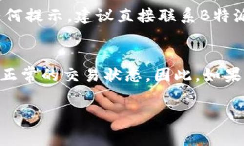 关于B特派（Bpay）中的钱显示冻结，可能有多种原因，以下是一些常见的解释及解决方案：

可能的冻结原因
在B特派中，资金会因为多种原因显示为冻结状态。首先可能是由于用户的账户存在异常活动，系统为了保护用户资金安全，可能会临时冻结账户资金。此外，如果用户未能完成某些验证流程，例如身份验证或者银行账户绑定，系统也可能会采取冻结措施。

交易异常
如果您在进行交易时，出现了支付失败、交易中断等问题，相关资金可能会被暂时冻结。这种情况下，资金通常会在经过一定时间后自动解冻，或者您可以通过联系客服寻求帮助。

合规审查
B特派需要遵循金融监管的要求，因此账户会定期进行合规审查。如果您的账户被选中进行审查，您的资金可能会被冻结，直至审查完成。此类问题通常需要更长的时间来解决，并且您可能会收到来自平台的通知。

如何解冻资金
要解决冻结问题，首先您可以登录B特派的账户，查看是否有任何未完成的操作或需要您补充的信息。如果没有任何提示，建议直接联系B特派的客服团队。在联系客服时，您需要提供与账户相关的信息，以帮助他们更快地解决问题。

总结
冻结资金的情况虽然常见，但处理起来一般不算复杂。了解造成冻结的原因，并及时采取措施，通常能够很快恢复正常的交易状态。因此，如果您遇到此类问题，不要过于焦虑，按照步骤处理即可。

希望这些信息能帮助您了解B特派账户中资金冻结的情况。如果还有其他问题，请随时问我！