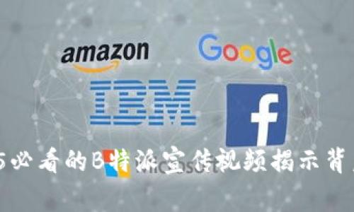 立即观看：2025必看的B特派宣传视频揭示背后的故事与潜力