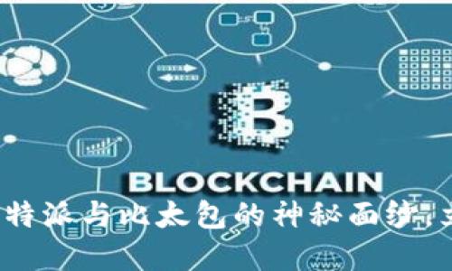 2025必看！揭开B特派与比太包的神秘面纱，立即了解最新动态