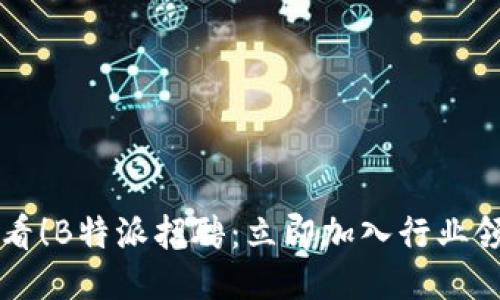 2025必看！B特派招聘：立即加入行业领先团队!
