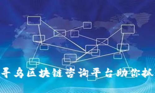 2025必看！寻乌区块链咨询平台助你抓住最新机遇