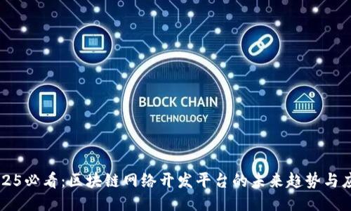 2025必看：区块链网络开发平台的未来趋势与应用