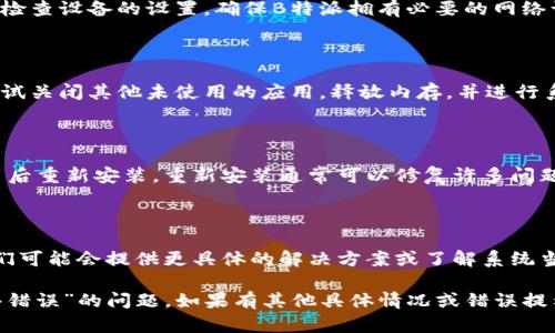 遇到“b特派一直转不出去网络错误”的问题，您可以尝试以下几种解决方法：

### 检查网络连接
1. 确保网络稳定
首先，请检查您的网络连接是否正常。您可以尝试访问其他网站以验证互联网是否正常工作。如果网络连接不稳定，建议您重启路由器或切换到其他网络。

### 重启应用
2. 重启B特派应用
有时候应用可能会出现故障，您可以尝试关闭B特派应用，并重新打开。此外，清理应用缓存也可能有助于解决问题。

### 更新应用
3. 检查是否有更新
确保您的B特派应用是最新版本。前往应用商店检查是否有可用的更新，及时更新可以修复已知的错误和问题。

### 检查权限设置
4. 查看应用权限设置
在某些情况下，应用需要特定的权限才能正常工作。请检查设备的设置，确保B特派拥有必要的网络访问权限。

### 清理系统
5. 清理系统和内存
如果您的设备内存不足，这可能会影响应用的性能。尝试关闭其他未使用的应用，释放内存，并进行系统清理。

### 重新安装
6. 重装B特派应用
如果上述方法都没有奏效，您可以考虑卸载B特派应用后重新安装。重新安装通常可以修复许多问题。

### 联系客服
7. 寻求官方支持
如果问题仍然存在，建议您联系B特派的客服团队。他们可能会提供更具体的解决方案或了解系统当前的故障状态。

希望您能通过以上方法解决“b特派一直转不出去网络错误”的问题。如果有其他具体情况或错误提示，欢迎提供详细信息，我们可以进一步分析。