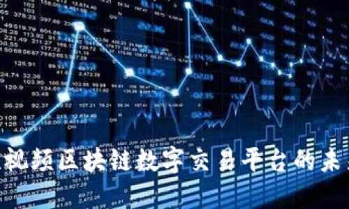 2025必看：短视频区块链数字交易平台的未来发展与机遇