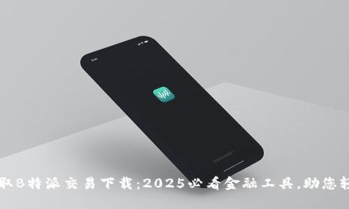 即时获取B特派交易下载：2025必看金融工具，助您轻松投资