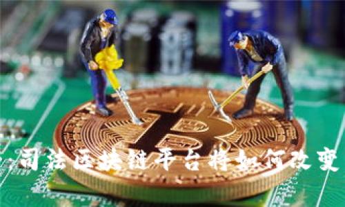2025必看：司法区块链平台将如何改变法律行业？