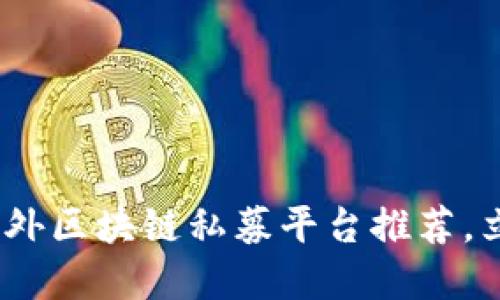2025必看：国外区块链私募平台推荐，立即投资未来！