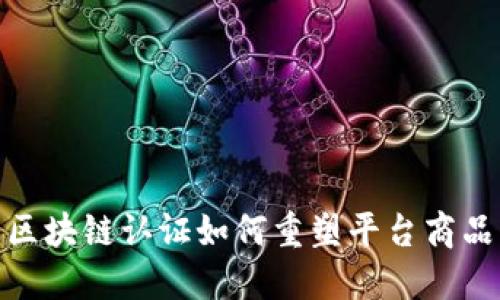 2025必看：区块链认证如何重塑平台商品的信任体系