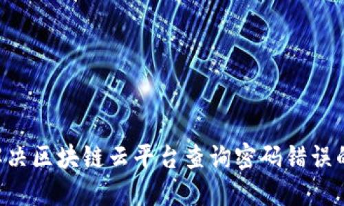 立即解决区块链云平台查询密码错误的方法！