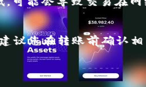 将BSV（比特币现金SV）从B特派（BCH）转移到火币（Huobi）所需的时间可能因多种因素而有所不同，包括网络拥堵、交易确认时间以及平台的处理时间。

交易过程概述
首先，您需要在B特派钱包中创建一笔BSV的转账，输入您在火币交易所的BSV充值地址。确保地址正确无误，因为错误的地址可能导致资金永久丢失。

转账所需时间因素
一般来说，BSV网络的交易确认时间较快，通常在10分钟左右就可以完成一次确认。然而，这并不意味着您的资金会立即到达火币，因为火币在确认交易后会有自己的处理时间。大多数交易所，火币也不例外，会要求至少几次确认才能认为交易是安全的。因此，如果网络堵塞，确认时间可能会延长。

交易所内部处理
除了区块链网络的确认时间外，火币交易所对入金的处理也会影响转账时间。在一些情况下，火币需要几分钟到几个小时的时间来处理入金请求。您可以在火币的“资金管理”页面查看资金到账情况，通常在成功确认交易后，您的BSV将快速显示在您的账户中。

网络费的影响
在进行BSV转账时，网络手续费也是一个因素。手续费越高，矿工可能会优先处理这笔交易，进而加快确认速度。如果您设置的手续费过低，可能会导致交易在网络中被延迟。因此，选择合适的手续费是关键，尽量根据网络状况进行调整。

总结
总体来说，从B特派将BSV转账到火币一般需要10分钟到几个小时不等，具体时间取决于网络拥堵状态、确认数及火币的处理响应速度。建议您在转账前确认相关信息，并在转账后定期查看资金状态。

希望这些信息能够帮助您更好地理解BSV转账的过程和时间预期。