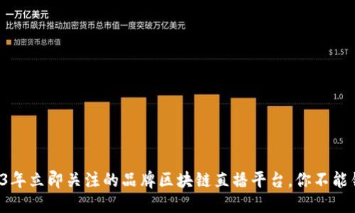 2023年立即关注的品牌区块链直播平台，你不能错过！