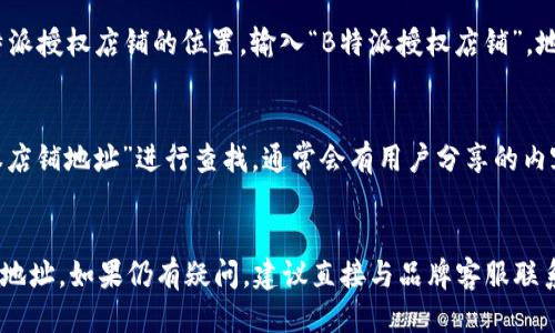 要查找B特派授权店铺的地址，可以按照以下步骤进行：

1. 访问官方网站
首先，访问B特派的官方网站或其官方合作网站。在网站上，通常会提供有关授权店铺的信息和相关链接。

2. 使用门店查询功能
许多品牌网站会有“门店查询”或“授权店铺查询”的功能。您可以在网站的首页或者菜单栏中找到这个选项。输入您的城市或地区信息，系统会自动为您显示周边的授权店铺地址。

3. 联系客服
如果在网站上找不到所需信息，您可以直接联系B特派的客户服务部门。通过电话、邮件或在线聊天工具，客服代表可以直接提供授权店铺的详细地址。

4. 社交媒体查询
您还可以在B特派的官方社交媒体页面上寻找信息。品牌通常会在其社交渠道上更新最新的店铺信息和促销内容，您可以关注他们以获得实时更新。

5. 地图应用程序
通过地图应用程序，例如Google Maps或高德地图，您可能找到B特派授权店铺的位置。输入“B特派授权店铺”，地图会显示相关的店铺和地址。

6. 在线搜索
最后，您可以使用搜索引擎，例如百度或谷歌，直接输入“B特派授权店铺地址”进行查找。通常会有用户分享的内容或博客文章提供相关信息。

总结
通过以上几种方法，您应该能够比较轻松地找到B特派授权店铺的地址。如果仍有疑问，建议直接与品牌客服联系以获取最准确的信息。