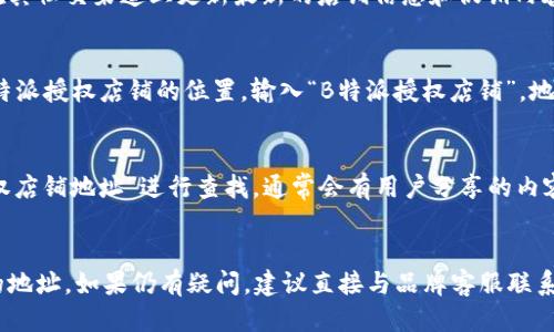 要查找B特派授权店铺的地址，可以按照以下步骤进行：

1. 访问官方网站
首先，访问B特派的官方网站或其官方合作网站。在网站上，通常会提供有关授权店铺的信息和相关链接。

2. 使用门店查询功能
许多品牌网站会有“门店查询”或“授权店铺查询”的功能。您可以在网站的首页或者菜单栏中找到这个选项。输入您的城市或地区信息，系统会自动为您显示周边的授权店铺地址。

3. 联系客服
如果在网站上找不到所需信息，您可以直接联系B特派的客户服务部门。通过电话、邮件或在线聊天工具，客服代表可以直接提供授权店铺的详细地址。

4. 社交媒体查询
您还可以在B特派的官方社交媒体页面上寻找信息。品牌通常会在其社交渠道上更新最新的店铺信息和促销内容，您可以关注他们以获得实时更新。

5. 地图应用程序
通过地图应用程序，例如Google Maps或高德地图，您可能找到B特派授权店铺的位置。输入“B特派授权店铺”，地图会显示相关的店铺和地址。

6. 在线搜索
最后，您可以使用搜索引擎，例如百度或谷歌，直接输入“B特派授权店铺地址”进行查找。通常会有用户分享的内容或博客文章提供相关信息。

总结
通过以上几种方法，您应该能够比较轻松地找到B特派授权店铺的地址。如果仍有疑问，建议直接与品牌客服联系以获取最准确的信息。