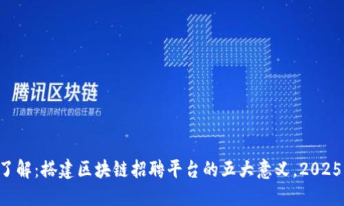 立即了解：搭建区块链招聘平台的五大意义，2025必看！