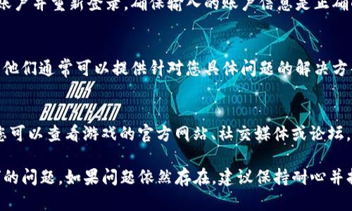 如果您遇到了“b特派退出来如何登录游戏界面”的问题，下面是一些解决步骤和建议，帮助您顺利登录游戏界面：

1. 检查网络连接
首先，确保您的设备连接到互联网。有时候网络问题会导致无法正常登录游戏。您可以尝试重新连接网络或者使用其他网络环境，例如切换到手机数据。

2. 重启游戏客户端
如果网络正常，您可以尝试完全关闭游戏客户端，并重新启动。有时候程序运行不正常可能导致游戏界面不能正常显示。

3. 清除缓存和数据
在某些情况下，游戏的数据缓存可能会导致问题。您可以在设备的设置中找到应用管理，找到您要登录的游戏，选择清除缓存和数据。请注意，清除数据可能会使您需要重新登录。

4. 检查游戏更新
确保您使用的游戏版本是最新的。有时候新的更新可能修复之前的登录问题。您可以在应用商店查看是否有可用的更新，并进行下载和安装。

5. 重新登录账户
如果您在游戏界面需要输入账户信息以登录，可以尝试退出您的账户并重新登录。确保输入的账户信息是正确的，包括用户名和密码。

6. 联系客服支持
如果以上方法都未能解决您的问题，您可以联系游戏的客服支持。他们通常可以提供针对您具体问题的解决方案，帮助您及时恢复游戏体验。

7. 查看官方公告
有时候，游戏的服务器可能会进行维护或出现故障。这种情况下，您可以查看游戏的官方网站、社交媒体或论坛，看是否有相关公告，了解服务器情况。

通过以上步骤，您应该能够解决“b特派退出来如何登录游戏界面”的问题。如果问题依然存在，建议保持耐心并持续关注相关的更新和社区反馈。