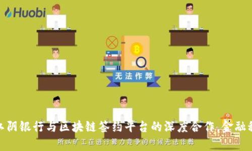 2025必看：江阴银行与区块链签约平台的深度合作，金融科技的新篇章