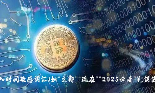 思考一个的，加入时间敏感词汇（如“立即”“现在”“2025必看”），促使读者点击，放进