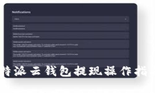 立即了解比特派云钱包提现操作指南：2025必看