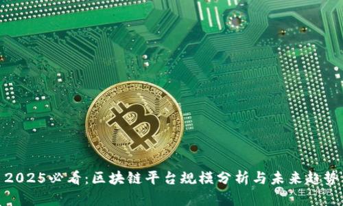 2025必看：区块链平台规模分析与未来趋势