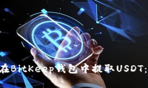 立即了解如何在BitKeep钱包中提取USDT：2025必看指南
