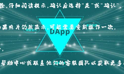 要删除比特派提现的照片，请按照以下步骤操作：

1. **打开比特派应用**：
   - 在手机上找到并点击比特派的图标，打开应用程序。

2. **登录账户**：
   - 输入您的账户信息，登录到比特派应用。如果您已经登录，跳过此步骤。

3. **进入“提现”页面**：
   - 在应用主界面，找到和点击“提现”或“资金管理”选项。

4. **找到相关记录**：
   - 在提现记录中，找到包含您要删除照片的那一笔提现申请。通常可以通过日期或金额来识别。

5. **查看申请详情**：
   - 点击该提现申请，进入详细信息页面。在这里，您可以看到与提现相关的所有信息，包括您上传的照片。

6. **删除照片**：
   - 在提现详细信息页面，寻找“删除”或者“编辑”选项。有些应用可能会直接显示照片旁边有“删除”或“覆盖”的图标。点击这个选项来删除不需要的照片。

7. **确认操作**：
   - 系统可能会弹出确认窗口，询问您是否确定要删除。仔细阅读提示，确认后选择“是”或“确认”。

8. **检查是否成功删除**：
   - 返回到提现记录，确认相关照片是否已经删除。如果照片仍然显示，可能需要重新操作一次。

9. **退出账号**：
   - 删除完成后，建议您退出账户，确保个人信息安全。

如果在操作过程中遇到困难，建议您查看比特派的官方帮助中心或联系他们的客服团队以获取更多指导。