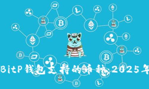 立即了解BitP钱包支持的币种：2025年必看详解
