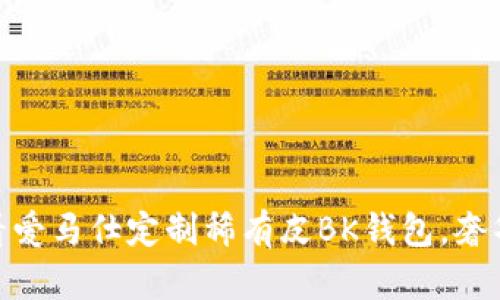 立即了解：2025必看爱马仕定制稀有皮BK钱包，奢华与个性的完美结合