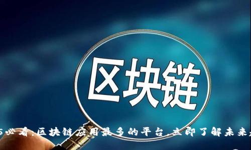 2025必看：区块链应用最多的平台，立即了解未来趋势！
